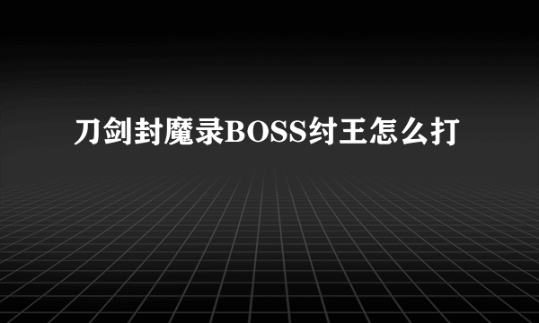 刀剑封魔录BOSS纣王怎么打