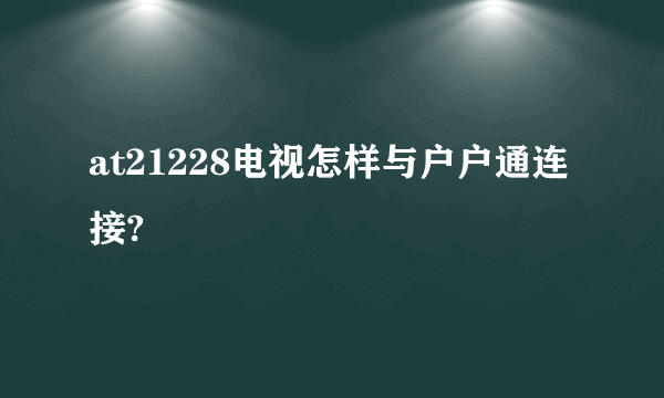 at21228电视怎样与户户通连接?