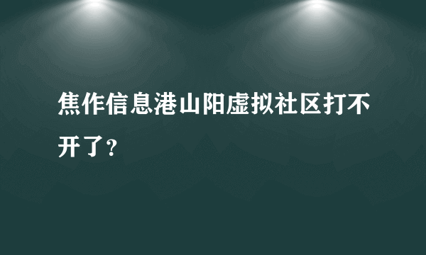 焦作信息港山阳虚拟社区打不开了？