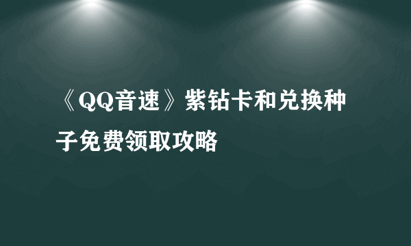 《QQ音速》紫钻卡和兑换种子免费领取攻略