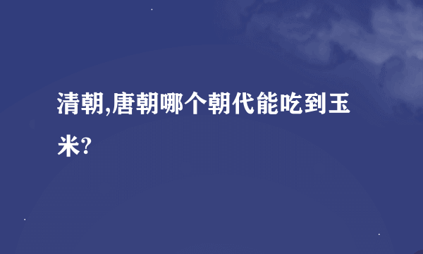 清朝,唐朝哪个朝代能吃到玉米?
