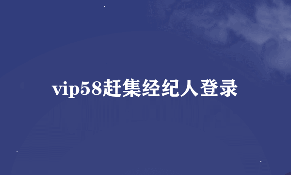 vip58赶集经纪人登录