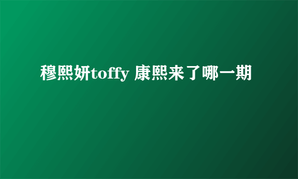 穆熙妍toffy 康熙来了哪一期