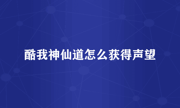 酷我神仙道怎么获得声望