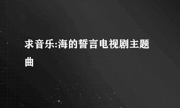 求音乐:海的誓言电视剧主题曲