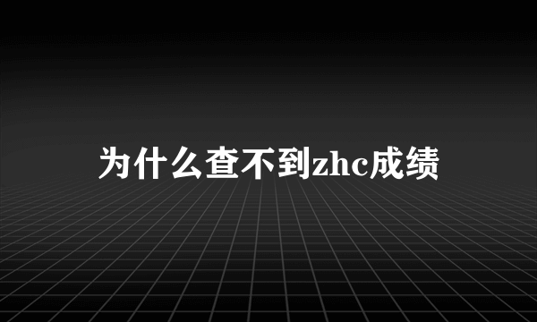 为什么查不到zhc成绩