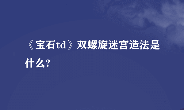 《宝石td》双螺旋迷宫造法是什么?