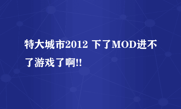 特大城市2012 下了MOD进不了游戏了啊!!