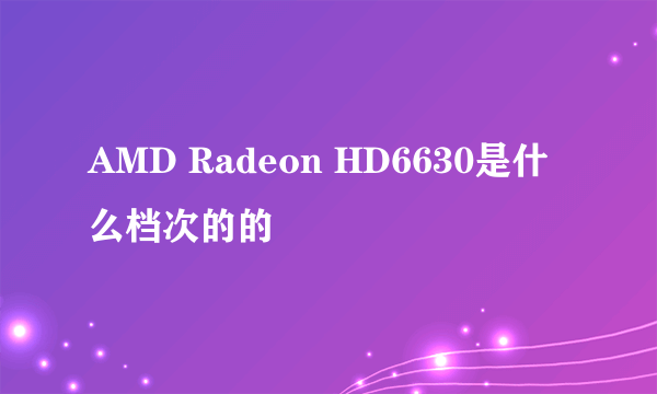 AMD Radeon HD6630是什么档次的的