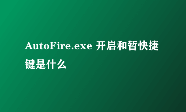 AutoFire.exe 开启和暂快捷键是什么