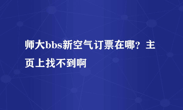 师大bbs新空气订票在哪？主页上找不到啊