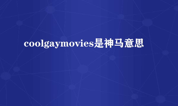 coolgaymovies是神马意思
