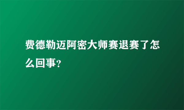 费德勒迈阿密大师赛退赛了怎么回事？