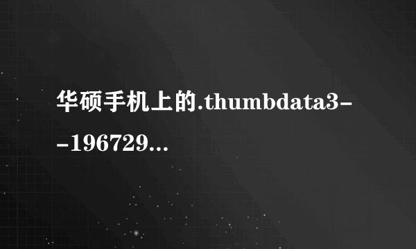 华硕手机上的.thumbdata3--1967290299好大，怎么删