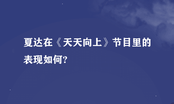 夏达在《天天向上》节目里的表现如何?
