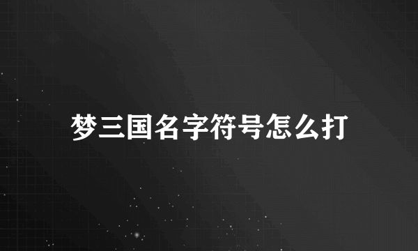 梦三国名字符号怎么打