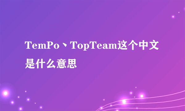 TemPo丶TopTeam这个中文是什么意思