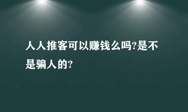 人人推客可以赚钱么吗?是不是骗人的?