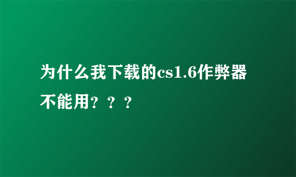 为什么我下载的cs1.6作弊器不能用？？？
