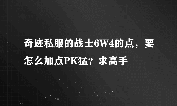 奇迹私服的战士6W4的点，要怎么加点PK猛？求高手