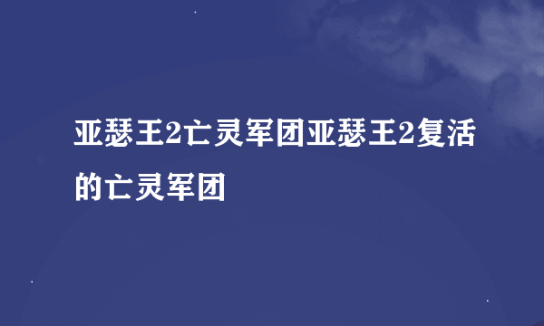 亚瑟王2亡灵军团亚瑟王2复活的亡灵军团