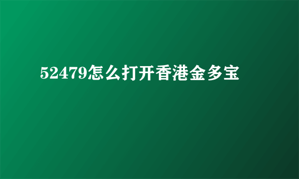 52479怎么打开香港金多宝