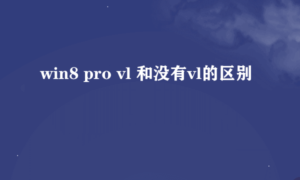 win8 pro vl 和没有vl的区别