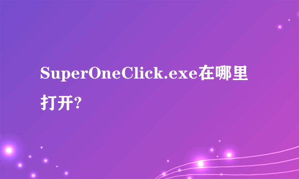 SuperOneClick.exe在哪里打开?