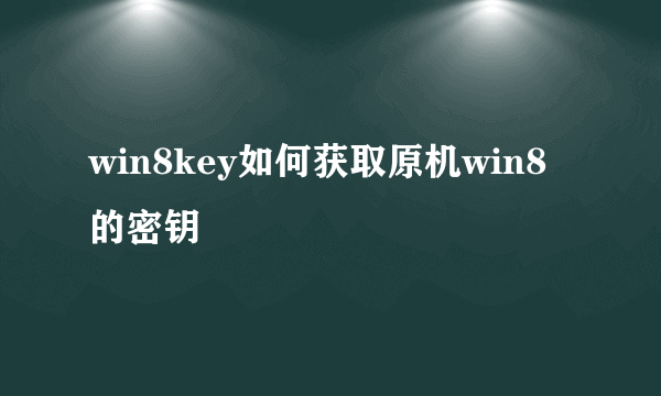 win8key如何获取原机win8的密钥