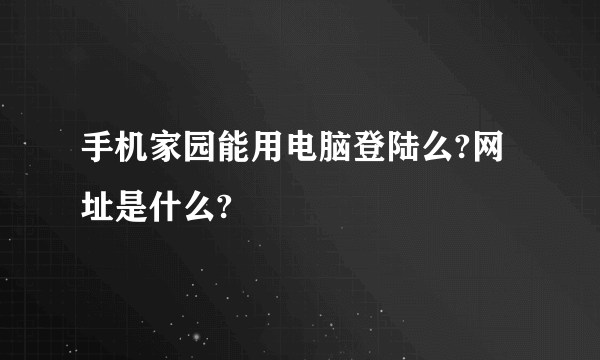手机家园能用电脑登陆么?网址是什么?