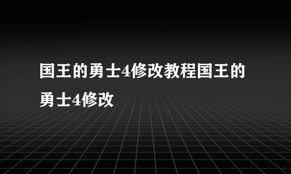国王的勇士4修改教程国王的勇士4修改