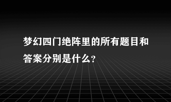 梦幻四门绝阵里的所有题目和答案分别是什么？