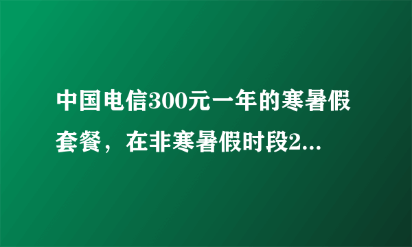 中国电信300元一年的寒暑假套餐，在非寒暑假时段2元一个小时，是累计的还是按次的？