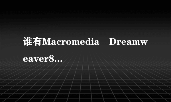 谁有Macromedia Dreamweaver8的序列号？