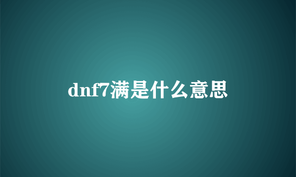 dnf7满是什么意思