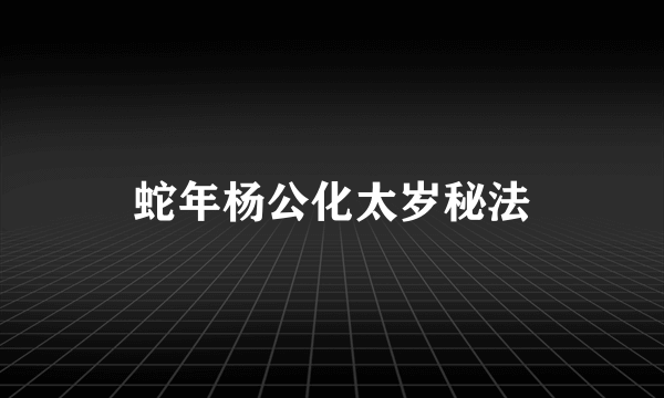蛇年杨公化太岁秘法
