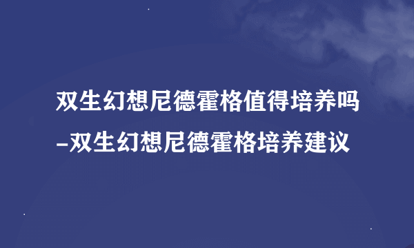 双生幻想尼德霍格值得培养吗-双生幻想尼德霍格培养建议