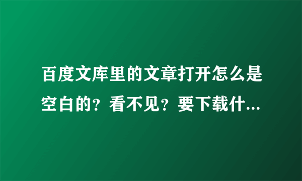 百度文库里的文章打开怎么是空白的？看不见？要下载什么软件吗？
