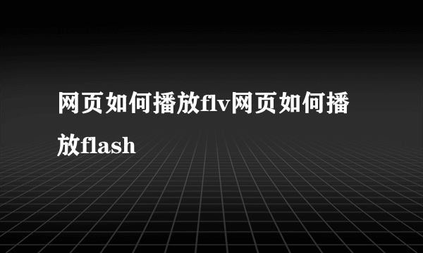 网页如何播放flv网页如何播放flash