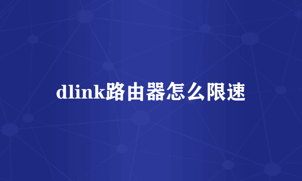 dlink路由器怎么限速