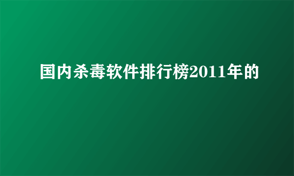 国内杀毒软件排行榜2011年的
