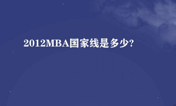 2012MBA国家线是多少?