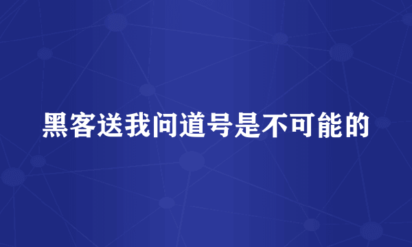 黑客送我问道号是不可能的