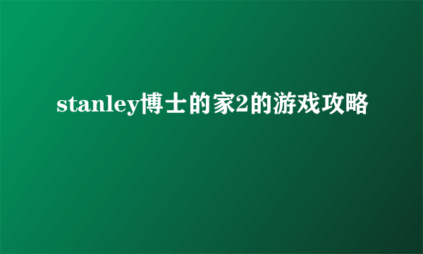 stanley博士的家2的游戏攻略