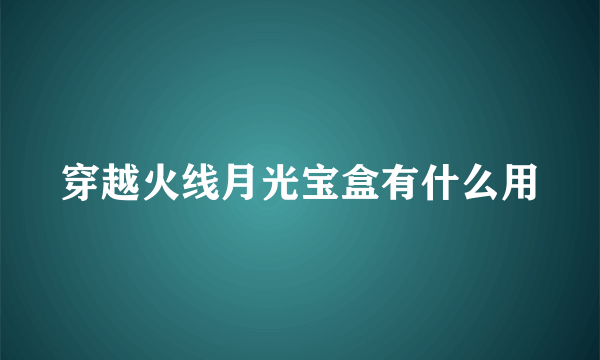 穿越火线月光宝盒有什么用