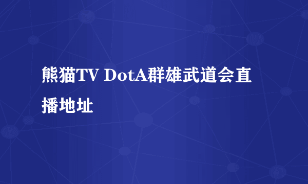 熊猫TV DotA群雄武道会直播地址