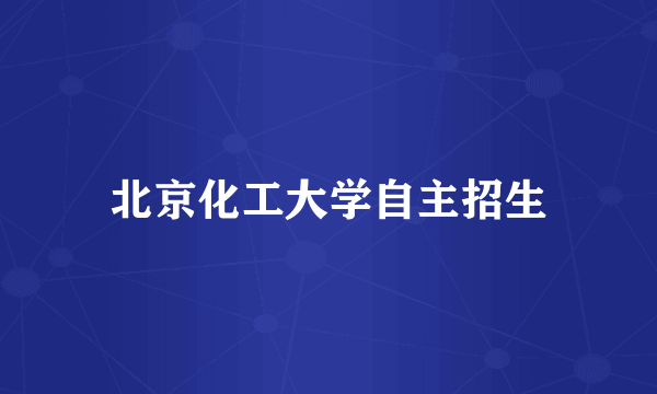 北京化工大学自主招生