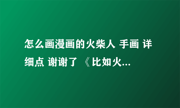 怎么画漫画的火柴人 手画 详细点 谢谢了 《比如火柴人的眼。手。武器.》