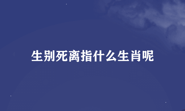 生别死离指什么生肖呢