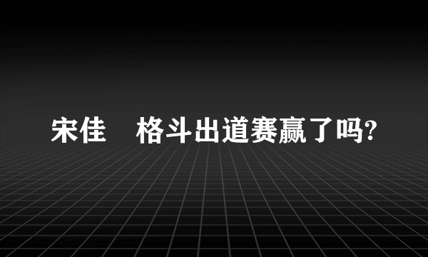 宋佳姸格斗出道赛赢了吗?